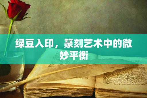 绿豆入印，篆刻艺术中的微妙平衡