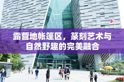 露营地帐篷区，篆刻艺术与自然野趣的完美融合