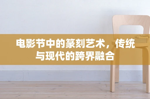 电影节中的篆刻艺术，传统与现代的跨界融合
