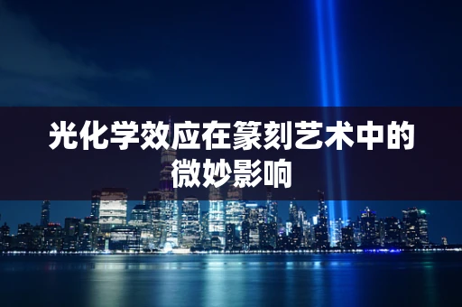 光化学效应在篆刻艺术中的微妙影响