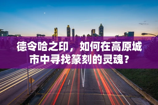德令哈之印，如何在高原城市中寻找篆刻的灵魂？