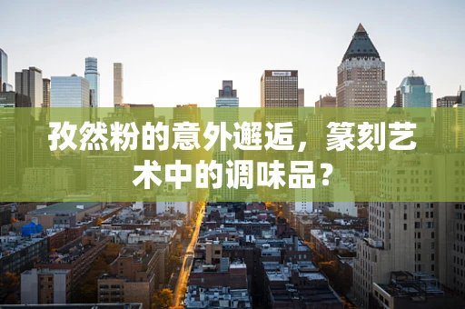 孜然粉的意外邂逅，篆刻艺术中的调味品？