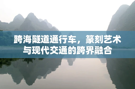 跨海隧道通行车，篆刻艺术与现代交通的跨界融合