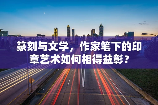 篆刻与文学，作家笔下的印章艺术如何相得益彰？