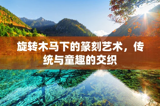 旋转木马下的篆刻艺术，传统与童趣的交织
