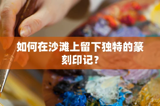 如何在沙滩上留下独特的篆刻印记？