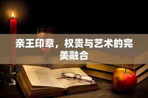 亲王印章，权贵与艺术的完美融合