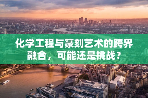 化学工程与篆刻艺术的跨界融合，可能还是挑战？