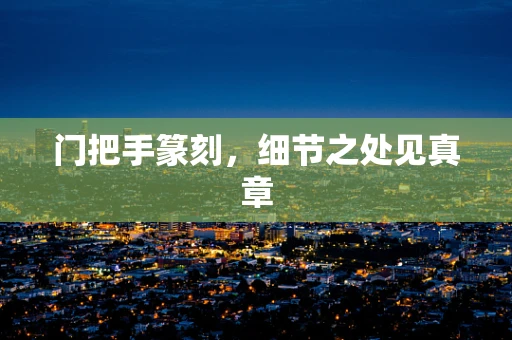 门把手篆刻，细节之处见真章