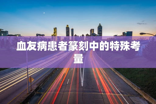 血友病患者篆刻中的特殊考量