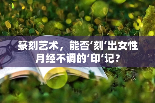 篆刻艺术，能否‘刻’出女性月经不调的‘印’记？