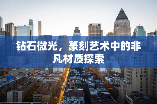 钻石微光，篆刻艺术中的非凡材质探索
