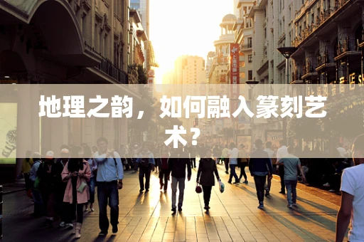 地理之韵，如何融入篆刻艺术？