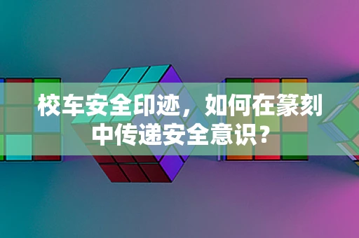 校车安全印迹，如何在篆刻中传递安全意识？