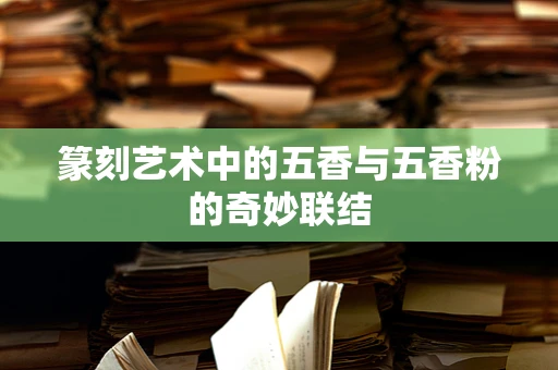 篆刻艺术中的五香与五香粉的奇妙联结