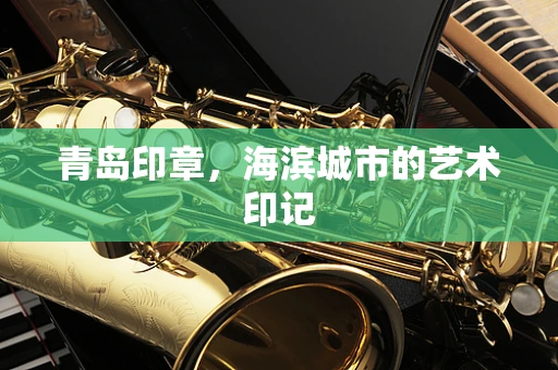 青岛印章，海滨城市的艺术印记