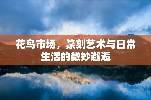 花鸟市场，篆刻艺术与日常生活的微妙邂逅