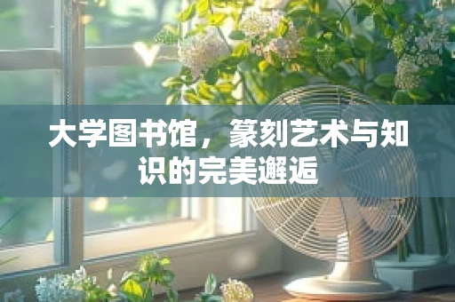 大学图书馆，篆刻艺术与知识的完美邂逅