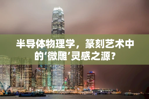 半导体物理学，篆刻艺术中的‘微雕’灵感之源？