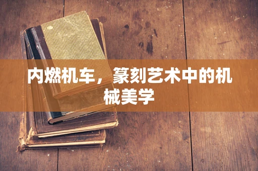 内燃机车，篆刻艺术中的机械美学