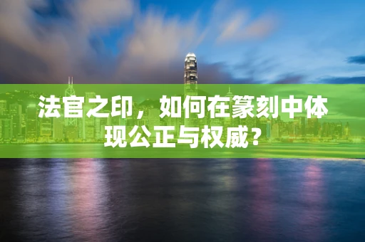 法官之印，如何在篆刻中体现公正与权威？