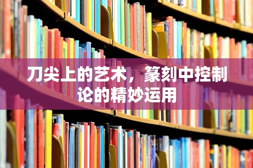 刀尖上的艺术，篆刻中控制论的精妙运用