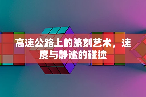 高速公路上的篆刻艺术，速度与静谧的碰撞