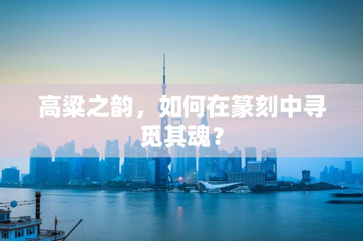 高粱之韵，如何在篆刻中寻觅其魂？