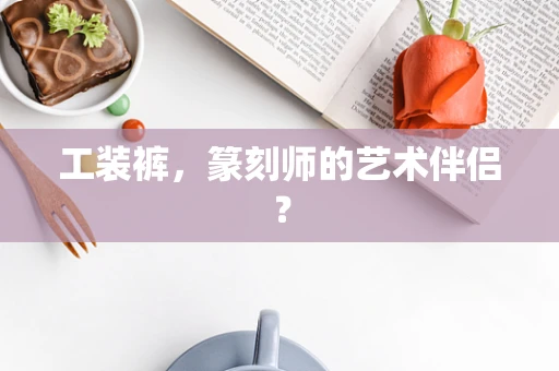 工装裤，篆刻师的艺术伴侣？