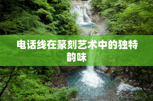 电话线在篆刻艺术中的独特韵味