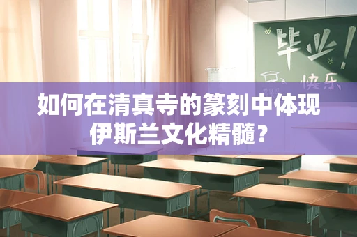 如何在清真寺的篆刻中体现伊斯兰文化精髓？