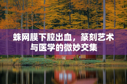 蛛网膜下腔出血，篆刻艺术与医学的微妙交集