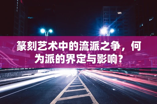 篆刻艺术中的流派之争，何为派的界定与影响？