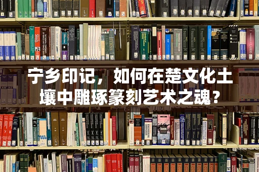 宁乡印记，如何在楚文化土壤中雕琢篆刻艺术之魂？