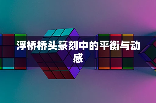 浮桥桥头篆刻中的平衡与动感