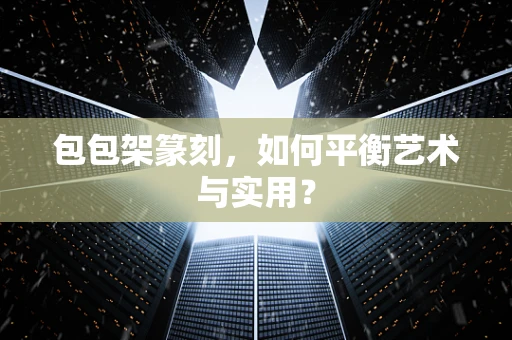 包包架篆刻，如何平衡艺术与实用？