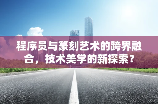 程序员与篆刻艺术的跨界融合，技术美学的新探索？