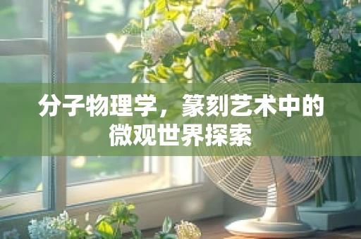 分子物理学，篆刻艺术中的微观世界探索