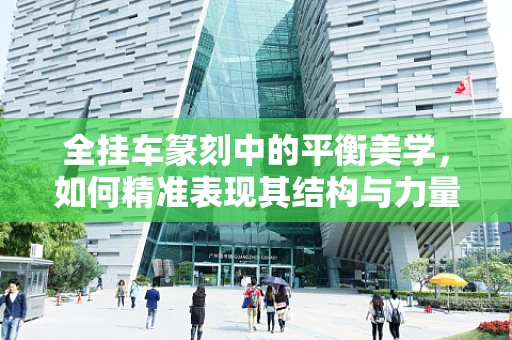 全挂车篆刻中的平衡美学，如何精准表现其结构与力量？