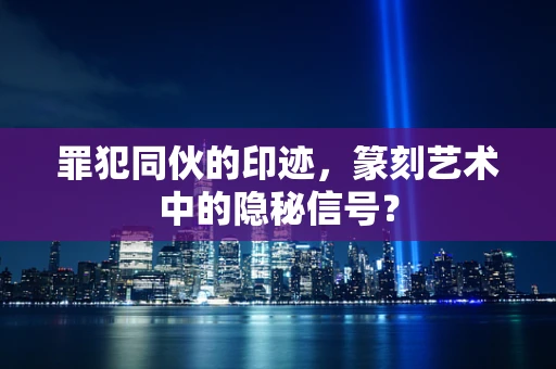 罪犯同伙的印迹，篆刻艺术中的隐秘信号？