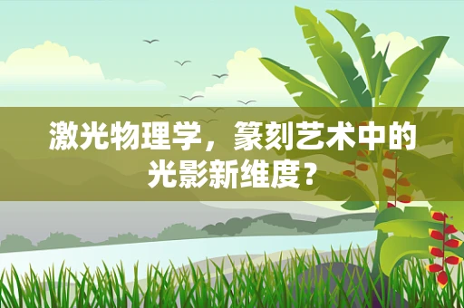 激光物理学，篆刻艺术中的光影新维度？