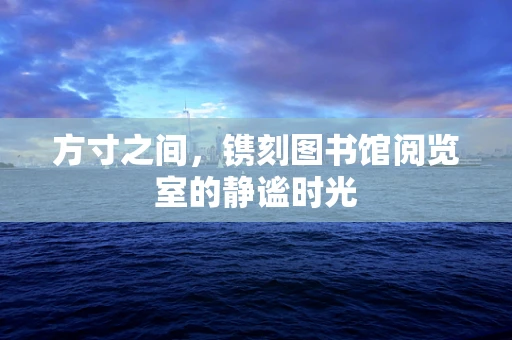 方寸之间，镌刻图书馆阅览室的静谧时光