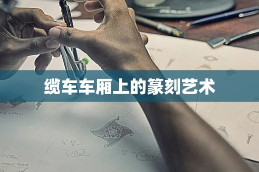 缆车车厢上的篆刻艺术