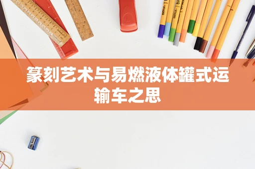 篆刻艺术与易燃液体罐式运输车之思