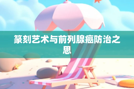篆刻艺术与前列腺癌防治之思