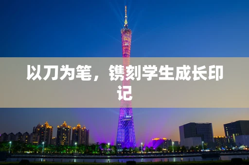 以刀为笔，镌刻学生成长印记