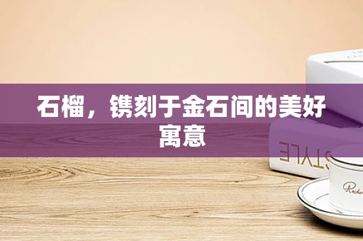 石榴，镌刻于金石间的美好寓意