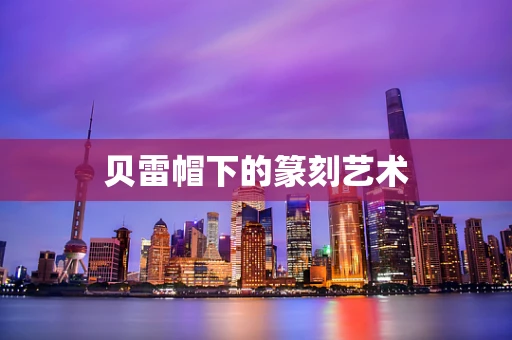 贝雷帽下的篆刻艺术