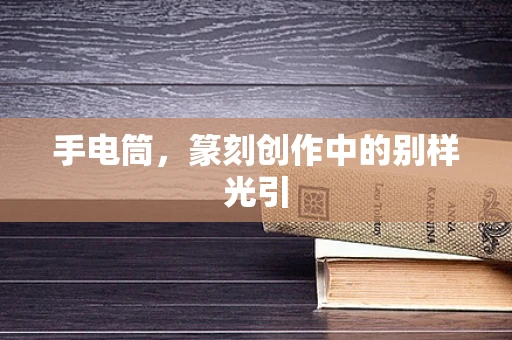 手电筒，篆刻创作中的别样光引