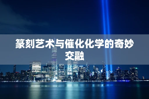 篆刻艺术与催化化学的奇妙交融